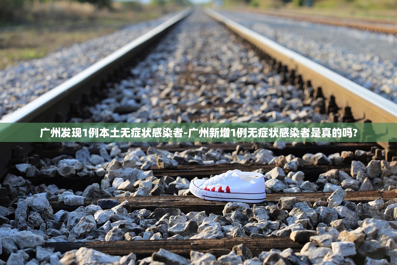 广州发现1例本土无症状感染者-广州新增1例无症状感染者是真的吗? 广州发现1例本土无症状感染者-广州新增1例无症状感染者是真的吗?