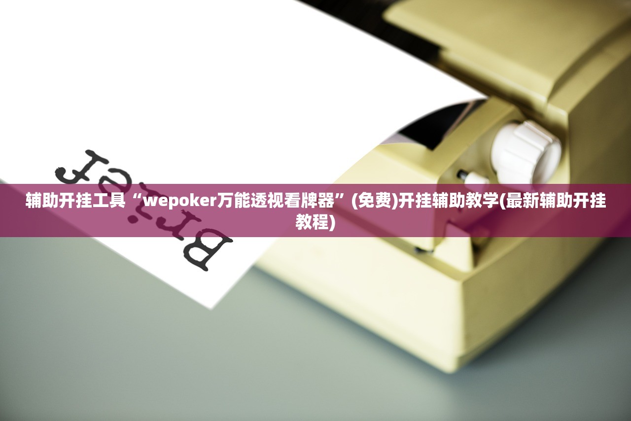 辅助开挂工具“wepoker万能透视看牌器”(免费)开挂辅助教学(最新辅助开挂教程)