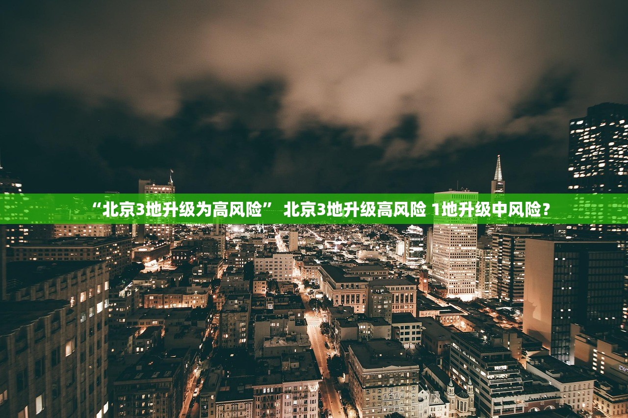 “北京3地升级为高风险	” 北京3地升级高风险 1地升级中风险？