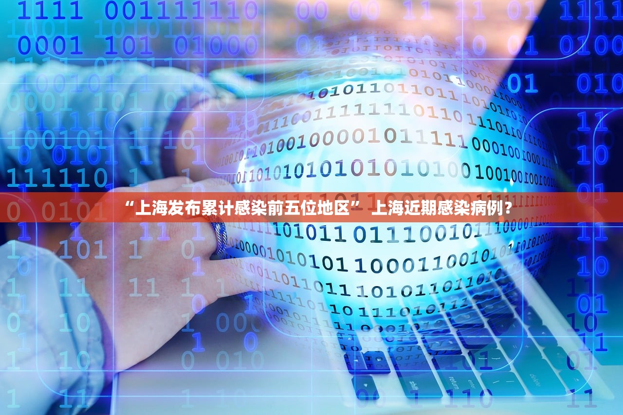 “上海发布累计感染前五位地区” 上海近期感染病例？