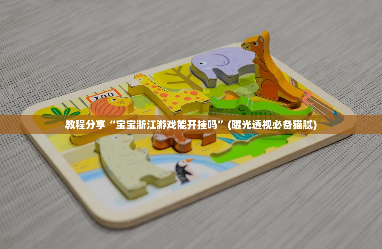 教程分享“宝宝浙江游戏能开挂吗”(曝光透视必备猫腻)