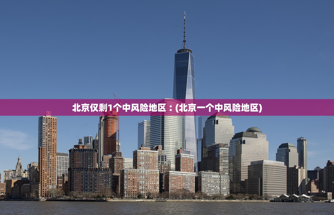 北京仅剩1个中风险地区︰(北京一个中风险地区)