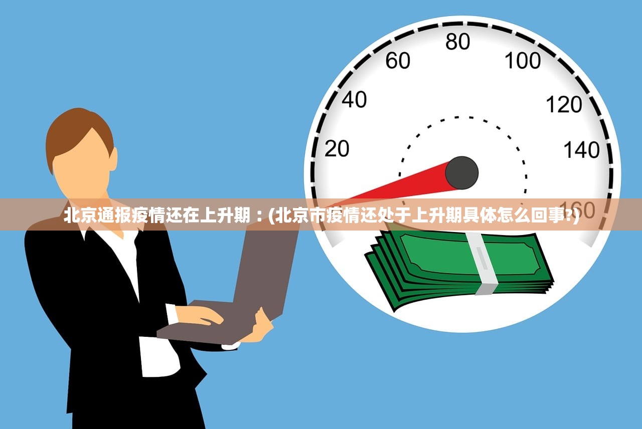 北京通报疫情还在上升期︰(北京市疫情还处于上升期具体怎么回事?)