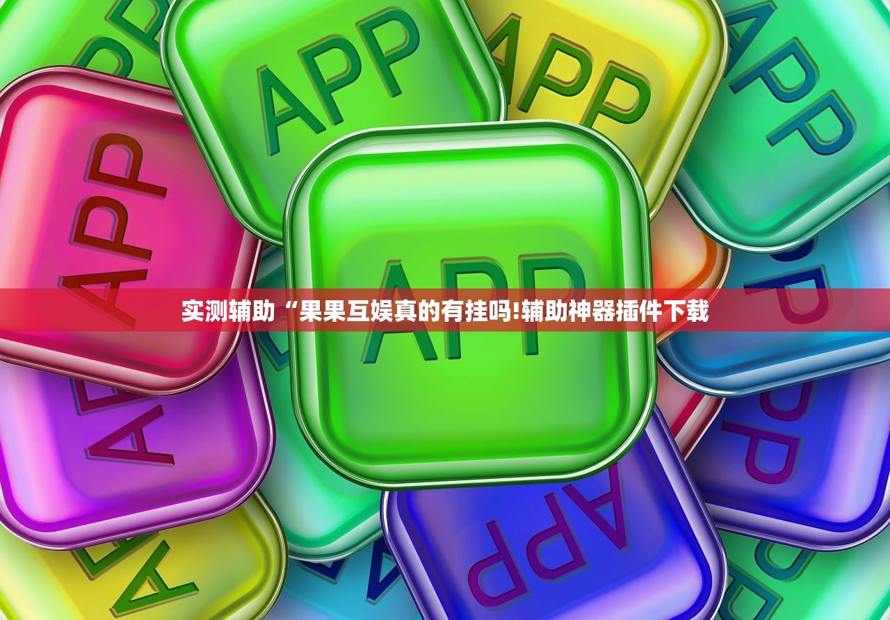 实测辅助“果果互娱真的有挂吗!辅助神器插件下载 实测辅助“果果互娱真的有挂吗!辅助神器插件下载