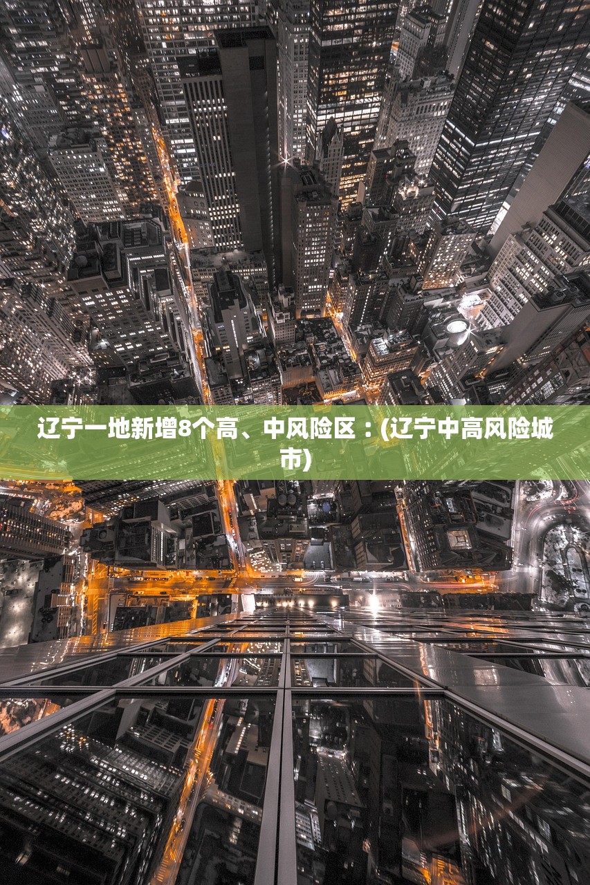 辽宁一地新增8个高、中风险区︰(辽宁中高风险城市)