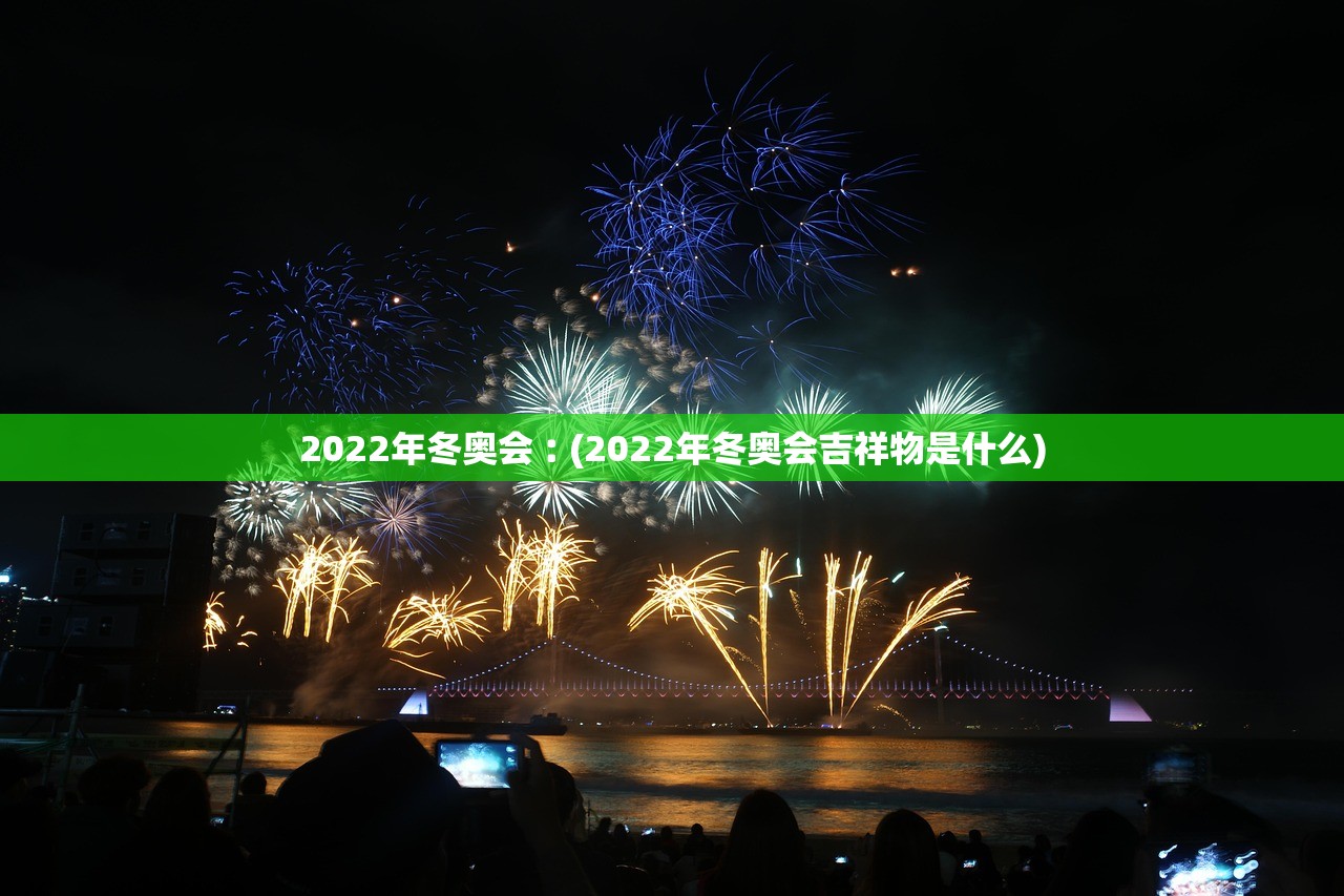 2022年冬奥会︰(2022年冬奥会吉祥物是什么) 2022年冬奥会︰(2022年冬奥会吉祥物是什么)