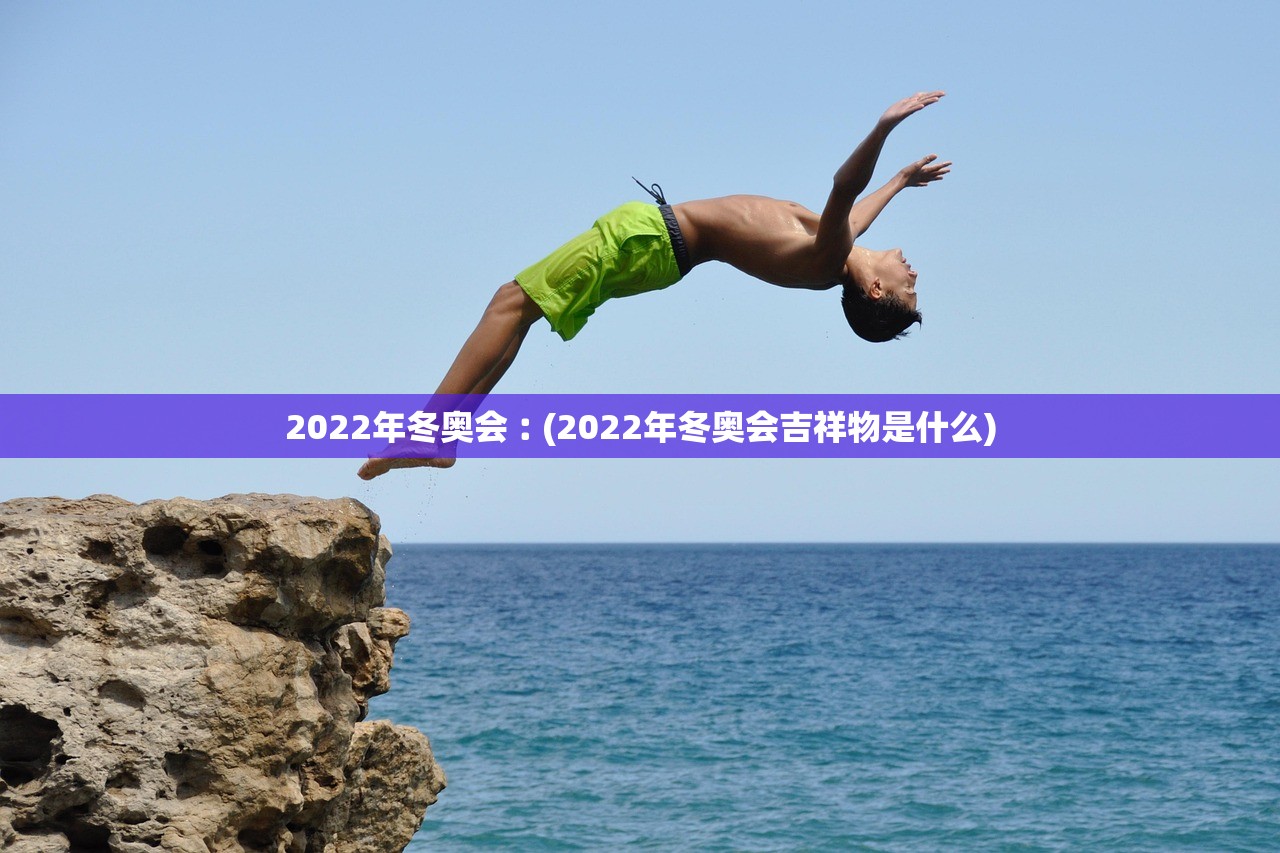 2022年冬奥会︰(2022年冬奥会吉祥物是什么) 2022年冬奥会︰(2022年冬奥会吉祥物是什么)