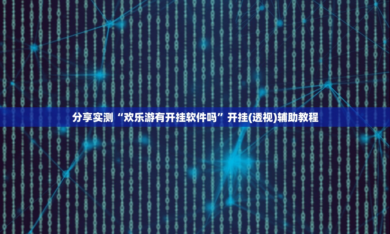 分享实测“欢乐游有开挂软件吗	”开挂(透视)辅助教程