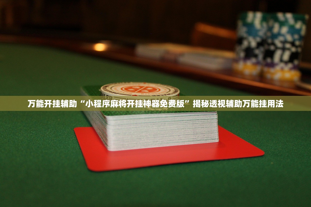 万能开挂辅助“小程序麻将开挂神器免费版”揭秘透视辅助万能挂用法