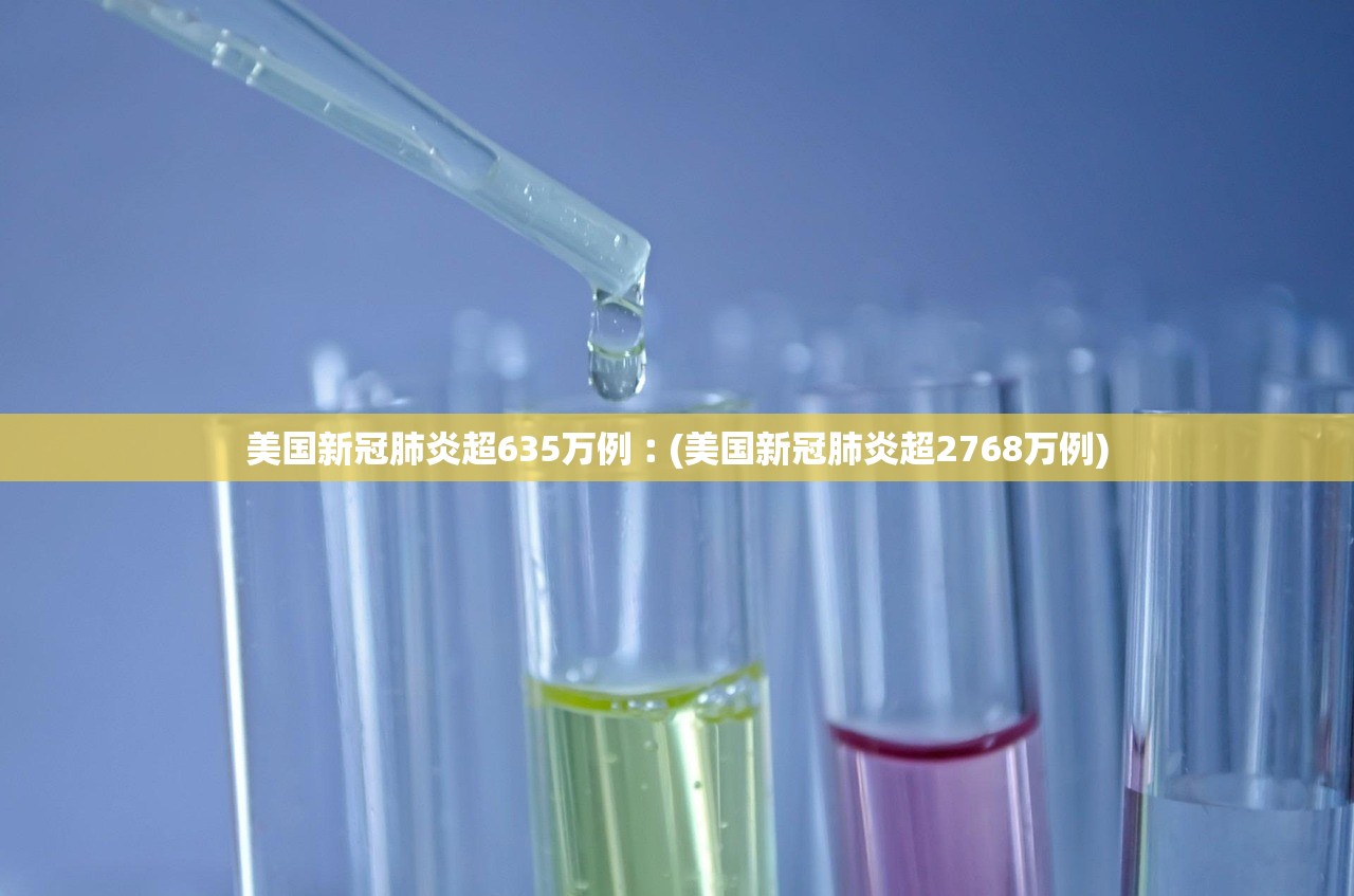 美国新冠肺炎超635万例︰(美国新冠肺炎超2768万例)