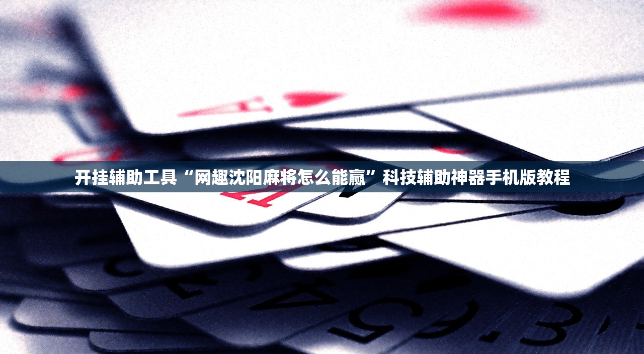 开挂辅助工具“网趣沈阳麻将怎么能赢”科技辅助神器手机版教程