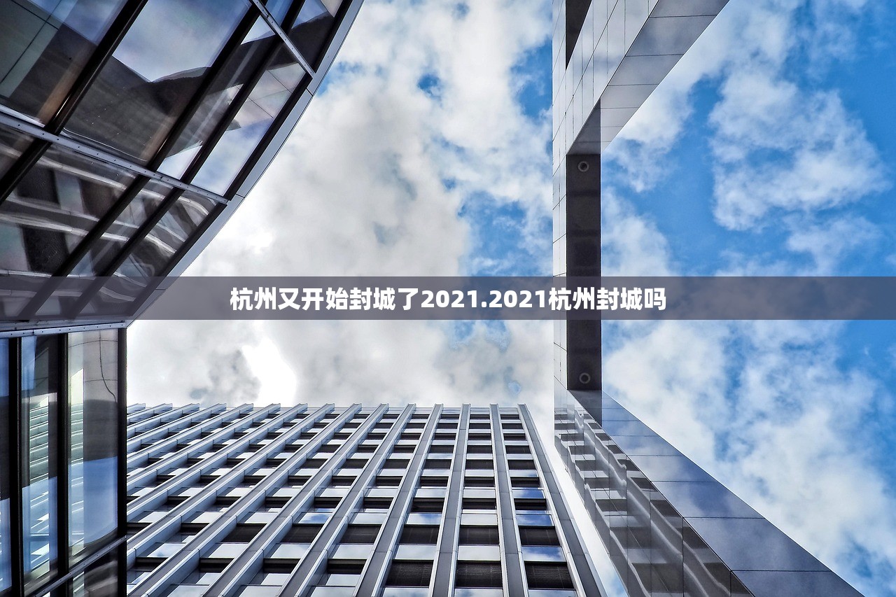 杭州又开始封城了2021.2021杭州封城吗 杭州又开始封城了2021.2021杭州封城吗
