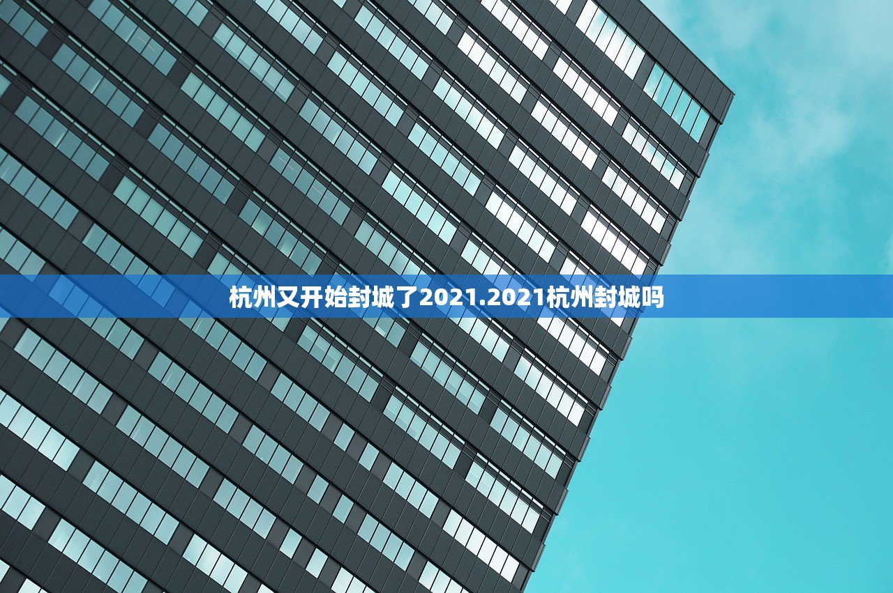 杭州又开始封城了2021.2021杭州封城吗 杭州又开始封城了2021.2021杭州封城吗