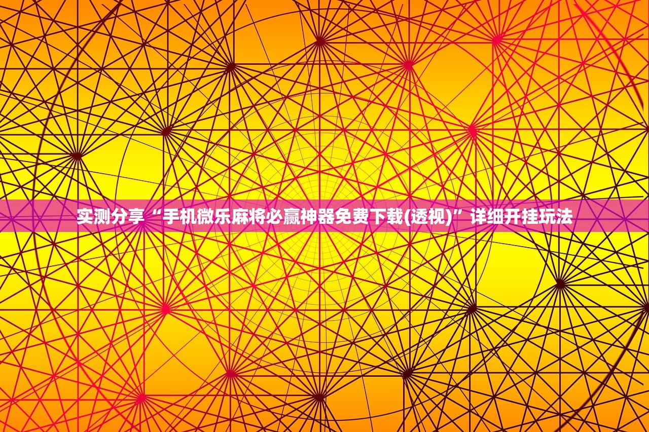 实测分享“手机微乐麻将必赢神器免费下载(透视)	”详细开挂玩法