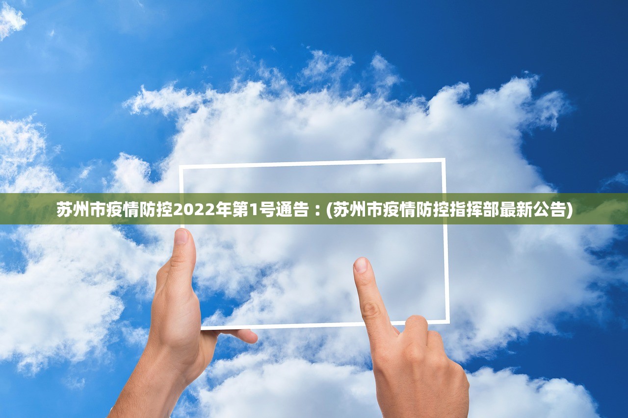 苏州市疫情防控2022年第1号通告︰(苏州市疫情防控指挥部最新公告) 苏州市疫情防控2022年第1号通告︰(苏州市疫情防控指挥部最新公告)