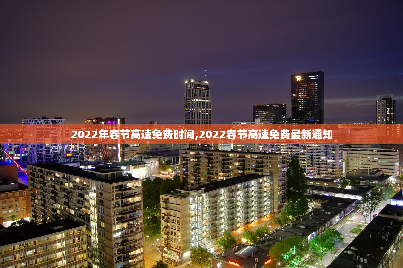 2022年春节高速免费时间,2022春节高速免费最新通知 2022年春节高速免费时间,2022春节高速免费最新通知