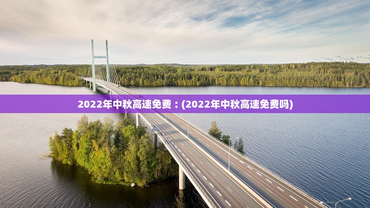 2022年中秋高速免费︰(2022年中秋高速免费吗)