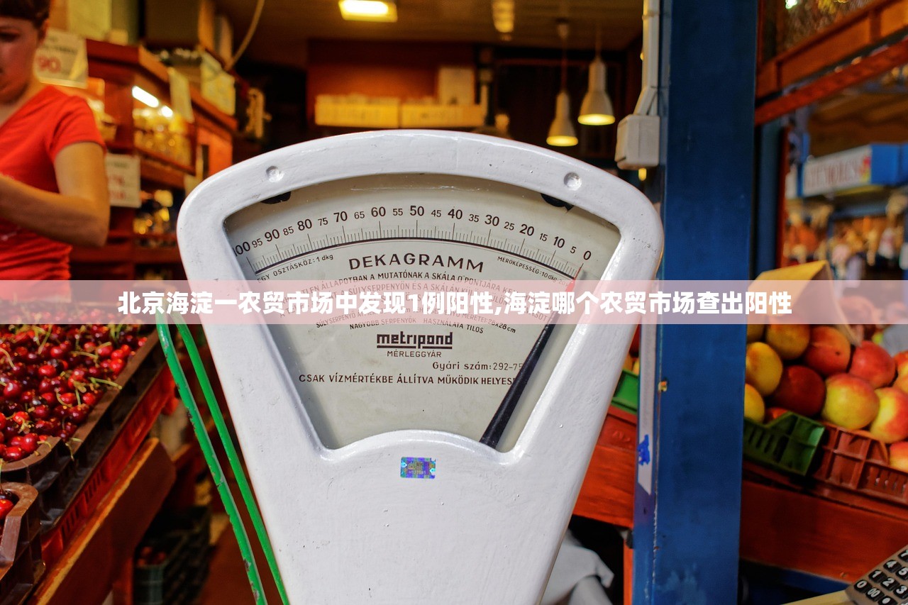 北京海淀一农贸市场中发现1例阳性,海淀哪个农贸市场查出阳性 北京海淀一农贸市场中发现1例阳性,海淀哪个农贸市场查出阳性