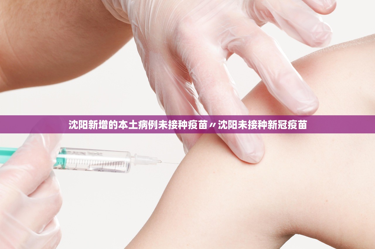 沈阳新增的本土病例未接种疫苗〃沈阳未接种新冠疫苗 沈阳新增的本土病例未接种疫苗〃沈阳未接种新冠疫苗