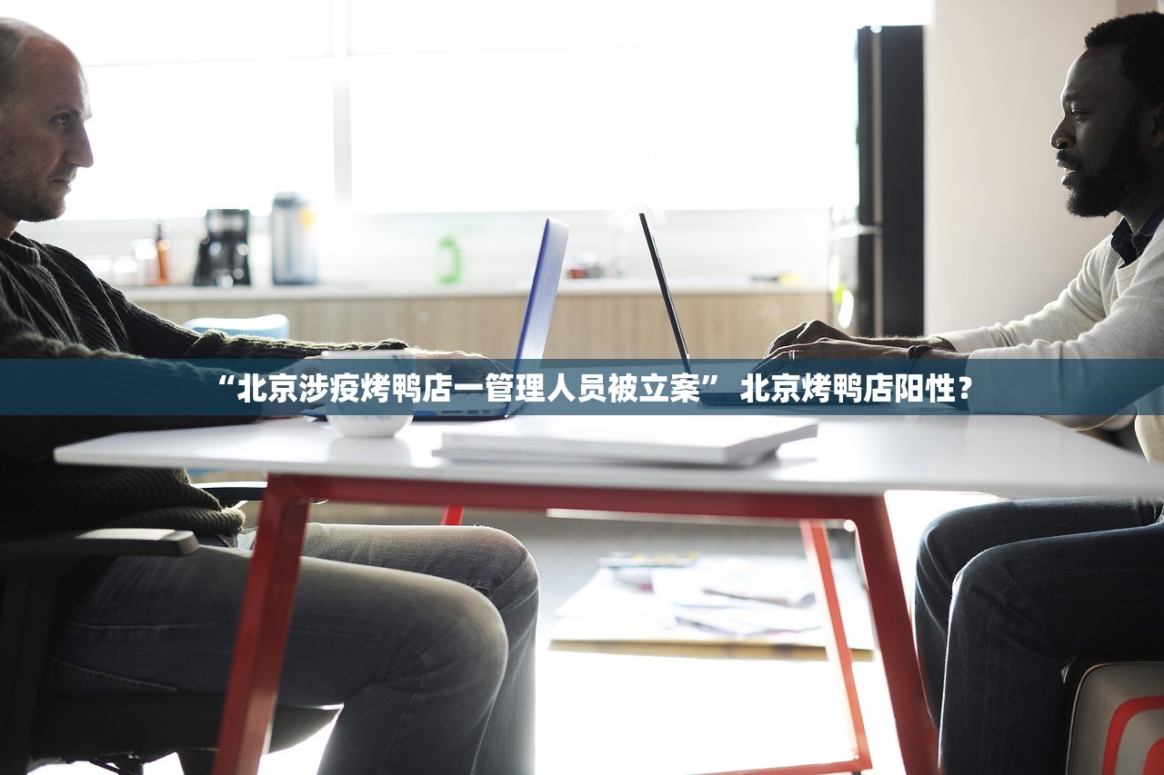 “北京涉疫烤鸭店一管理人员被立案” 北京烤鸭店阳性？