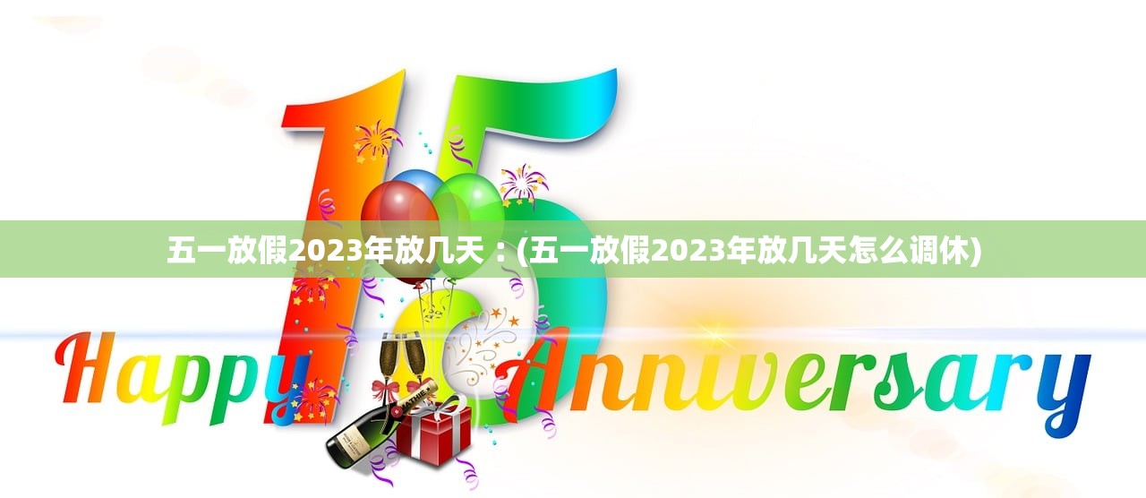 五一放假2023年放几天︰(五一放假2023年放几天怎么调休)