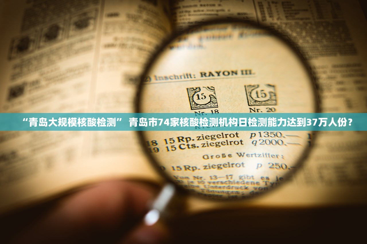 “青岛大规模核酸检测	” 青岛市74家核酸检测机构日检测能力达到37万人份？