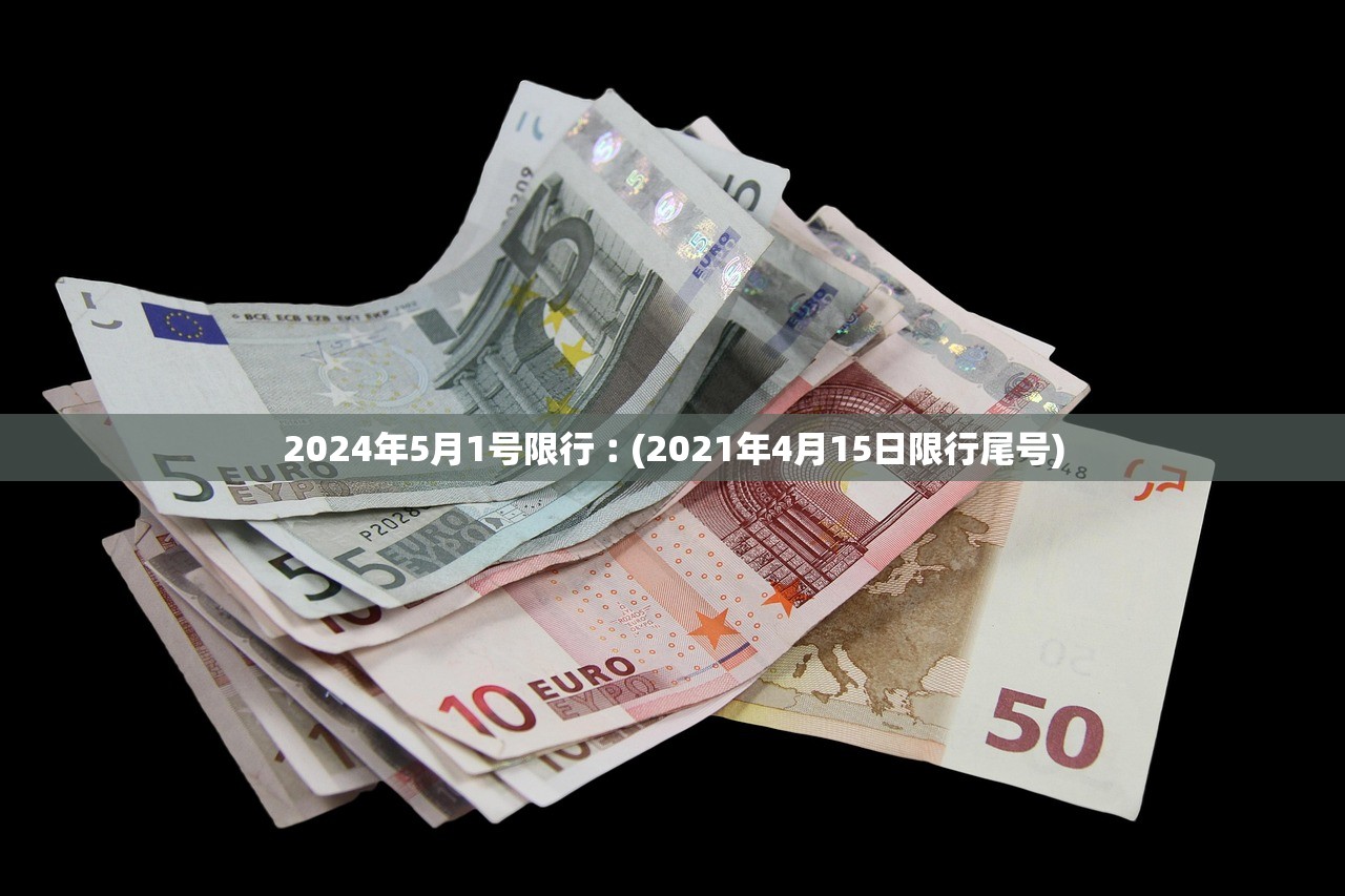 2024年5月1号限行︰(2021年4月15日限行尾号) 2024年5月1号限行︰(2021年4月15日限行尾号)