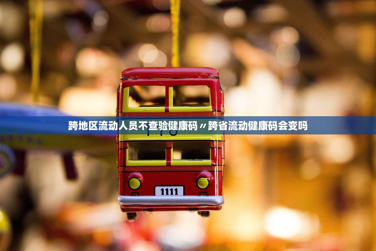 跨地区流动人员不查验健康码〃跨省流动健康码会变吗 跨地区流动人员不查验健康码〃跨省流动健康码会变吗