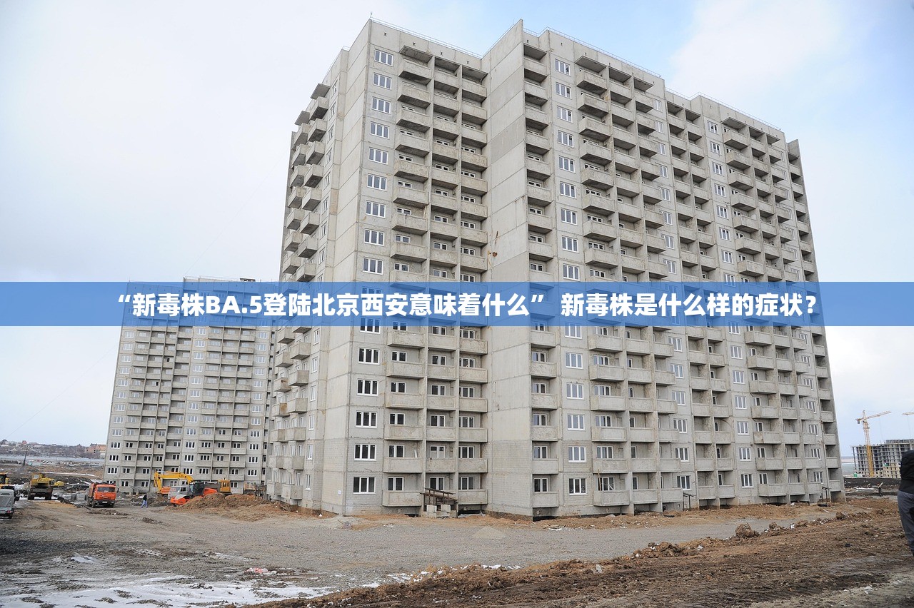 “新毒株BA.5登陆北京西安意味着什么” 新毒株是什么样的症状？