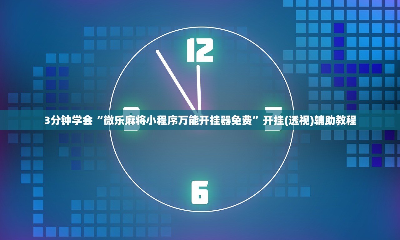 3分钟学会“微乐麻将小程序万能开挂器免费	”开挂(透视)辅助教程