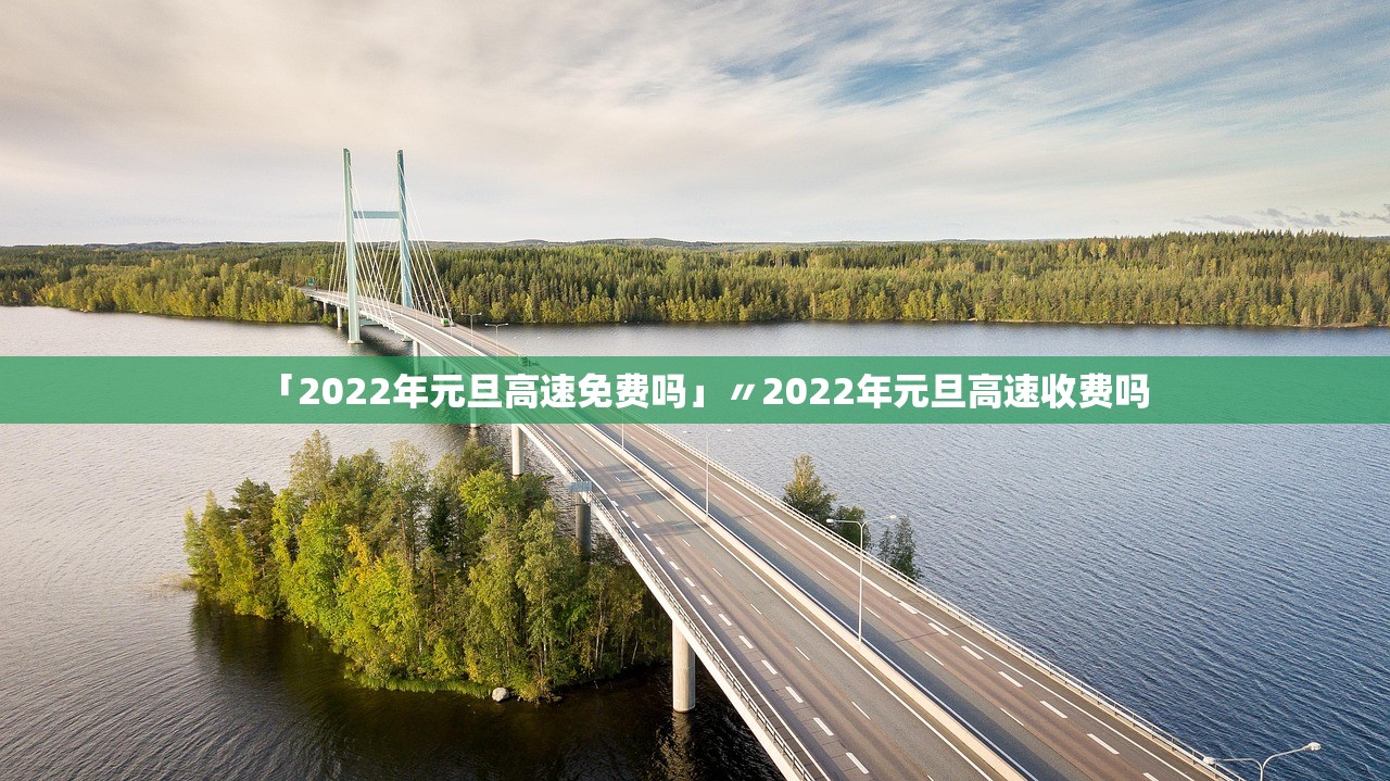 「2022年元旦高速免费吗」〃2022年元旦高速收费吗 「2022年元旦高速免费吗」〃2022年元旦高速收费吗