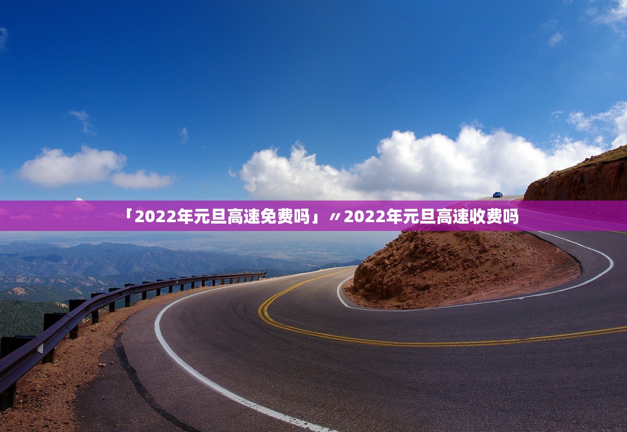 「2022年元旦高速免费吗」〃2022年元旦高速收费吗 「2022年元旦高速免费吗」〃2022年元旦高速收费吗