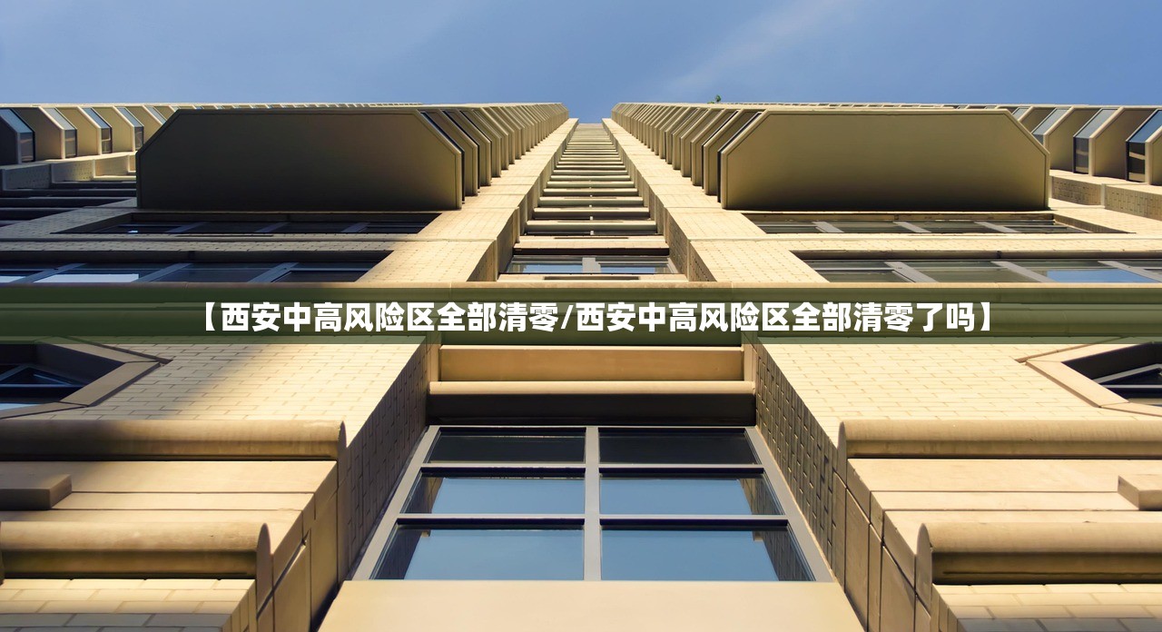 【西安中高风险区全部清零/西安中高风险区全部清零了吗】
