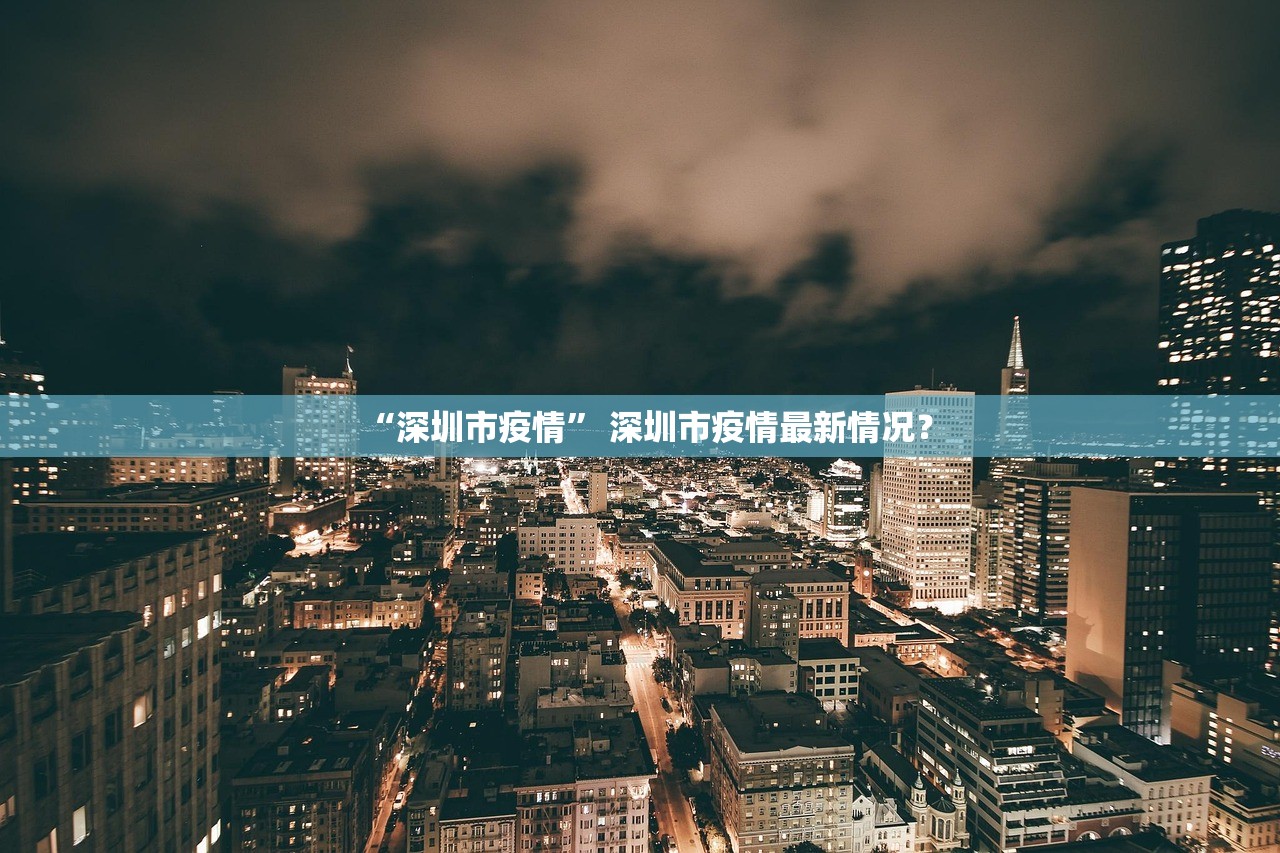 “深圳市疫情	” 深圳市疫情最新情况？