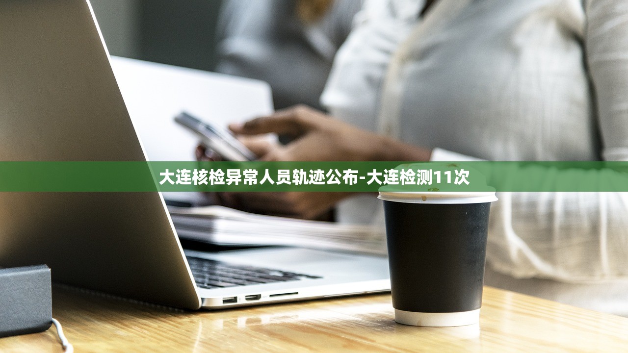 大连核检异常人员轨迹公布-大连检测11次
