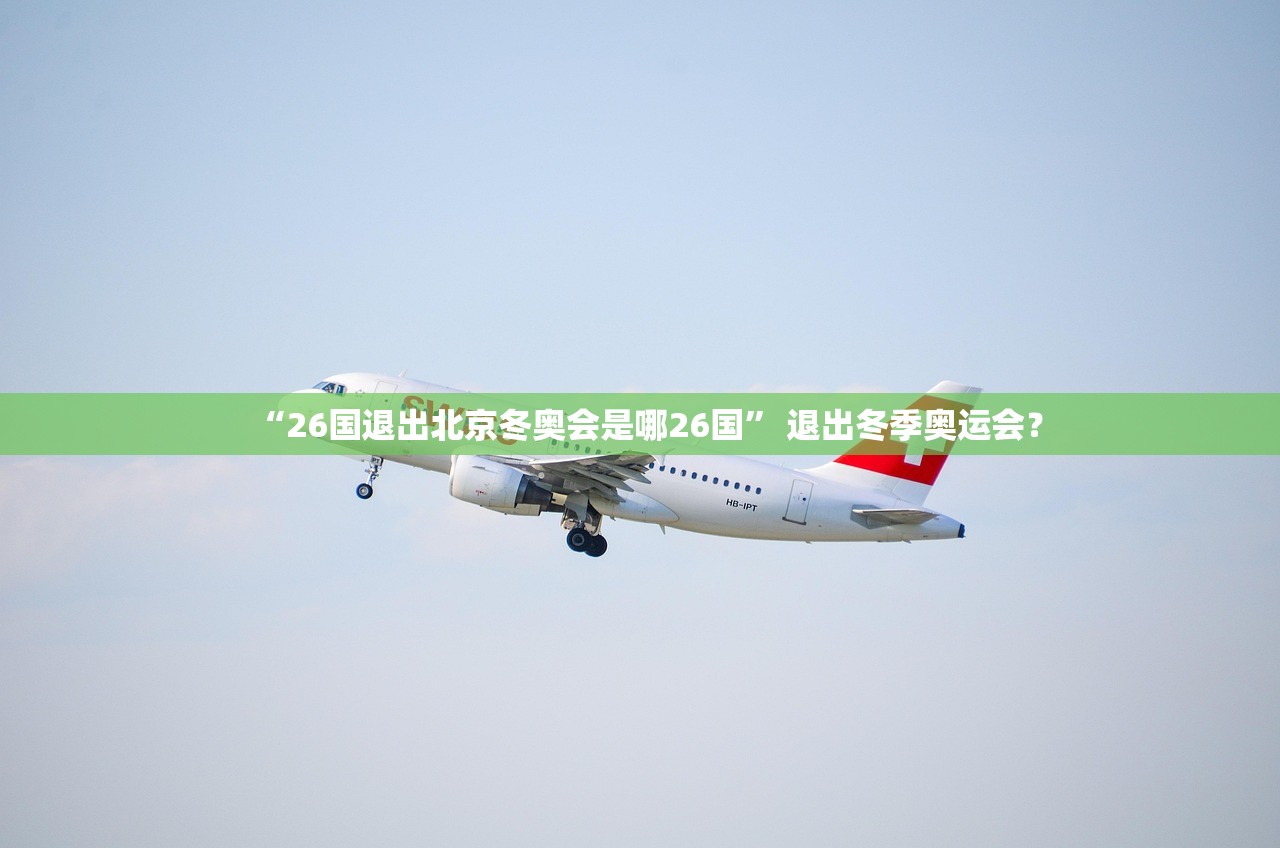 “26国退出北京冬奥会是哪26国” 退出冬季奥运会？