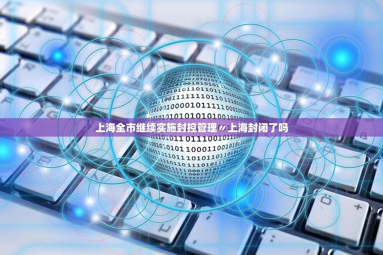 上海全市继续实施封控管理〃上海封闭了吗