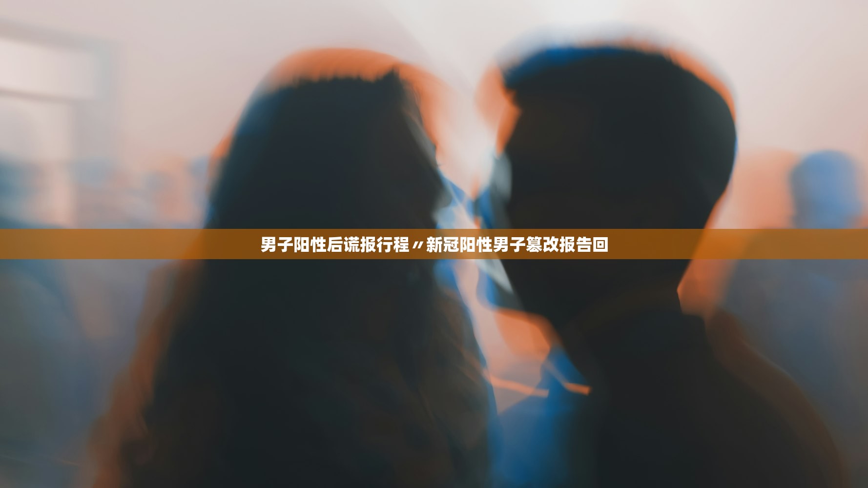 男子阳性后谎报行程〃新冠阳性男子篡改报告回