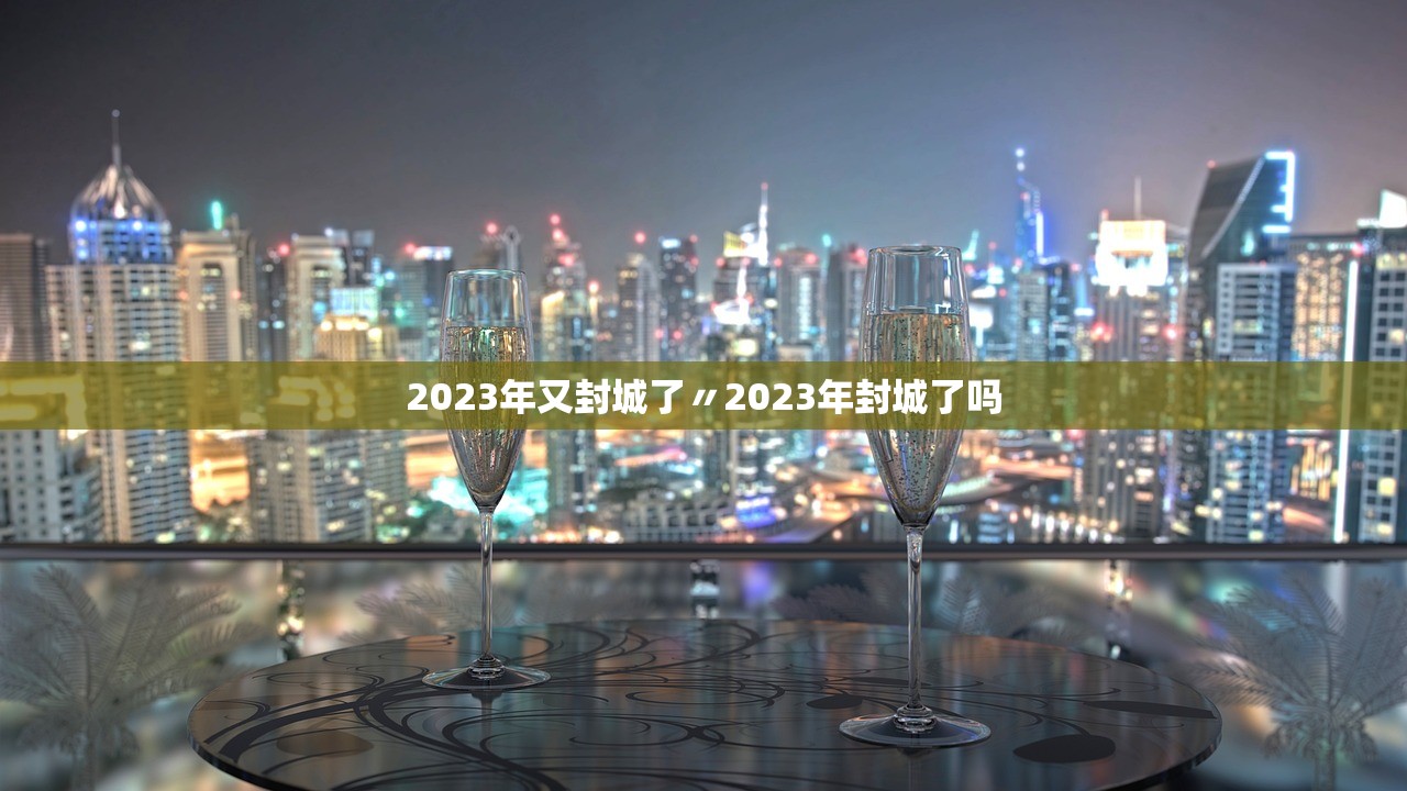 2023年又封城了〃2023年封城了吗