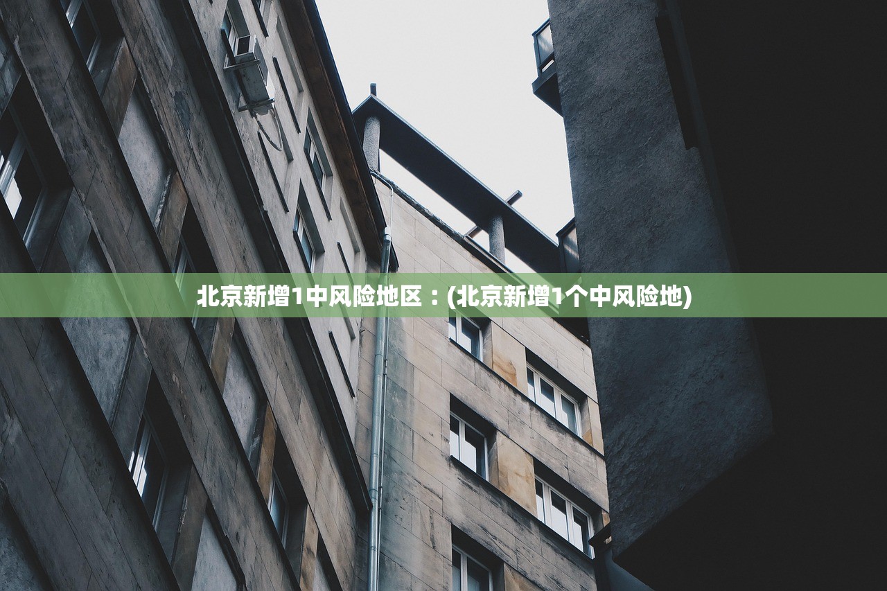 北京新增1中风险地区︰(北京新增1个中风险地)