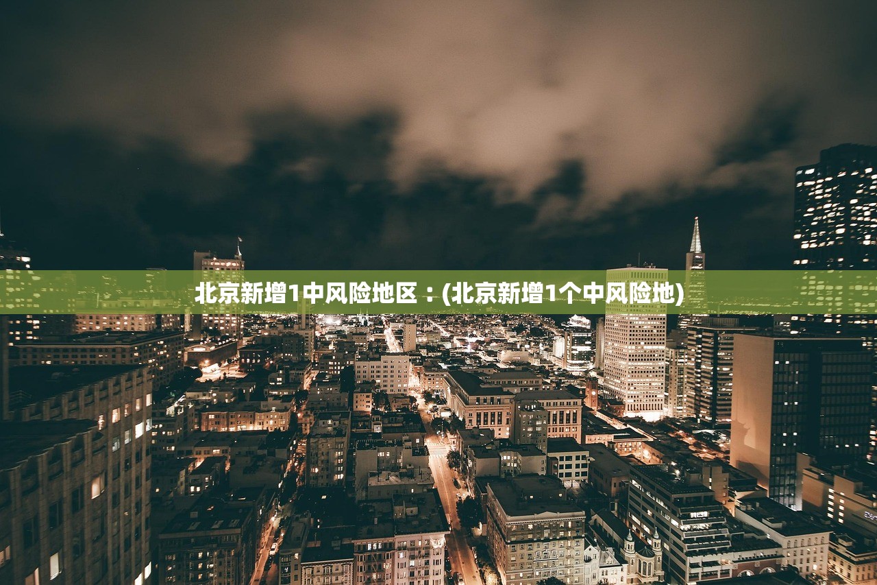 北京新增1中风险地区︰(北京新增1个中风险地)