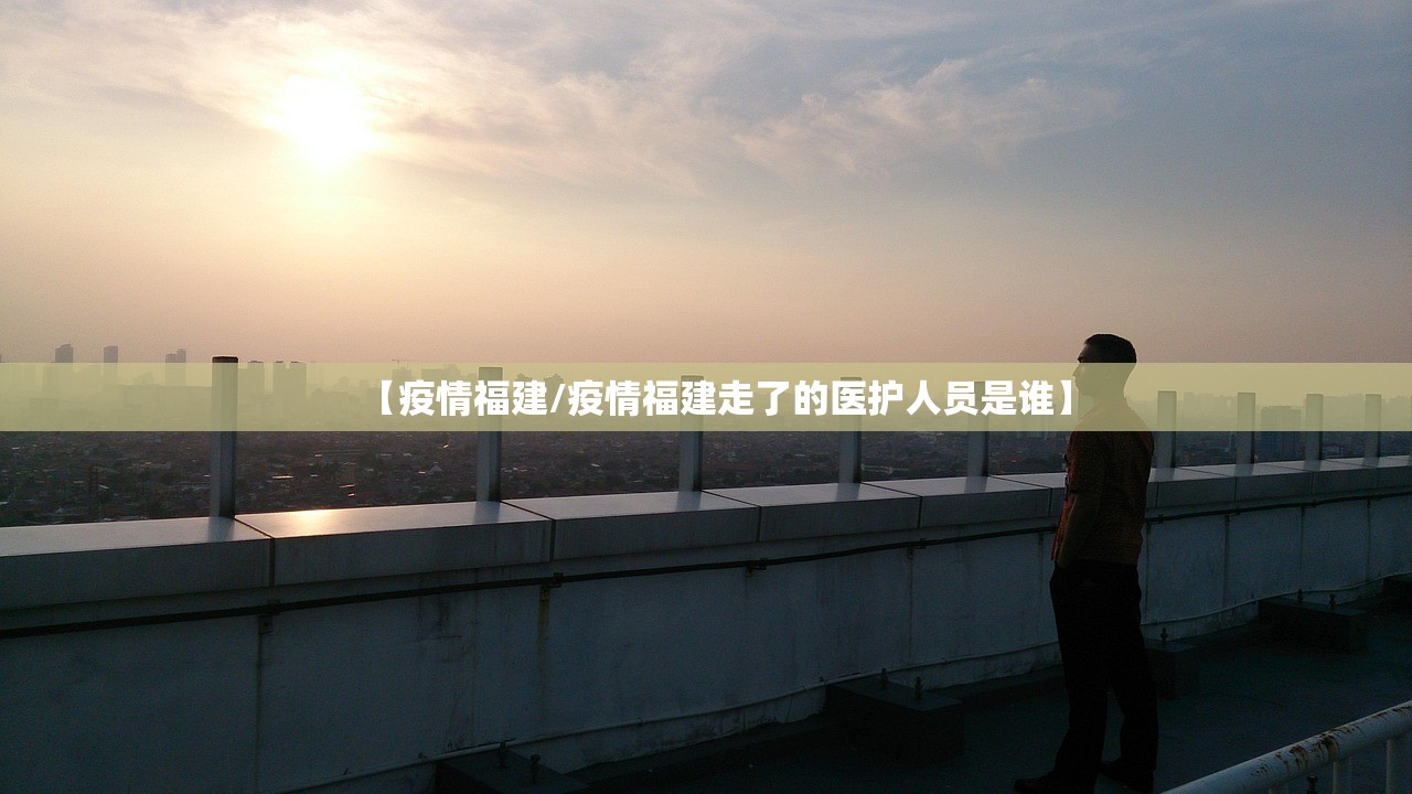 【疫情福建/疫情福建走了的医护人员是谁】