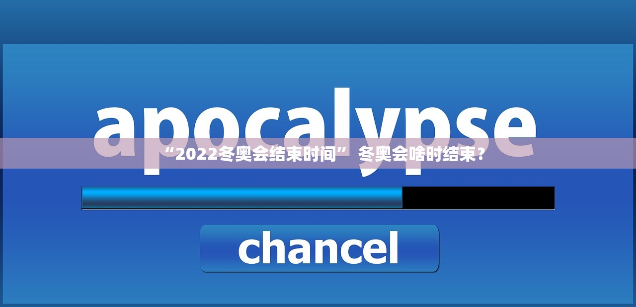 “2022冬奥会结束时间” 冬奥会啥时结束？