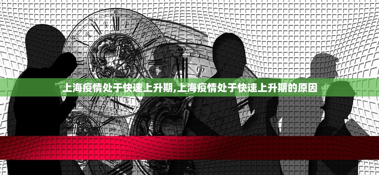 上海疫情处于快速上升期,上海疫情处于快速上升期的原因