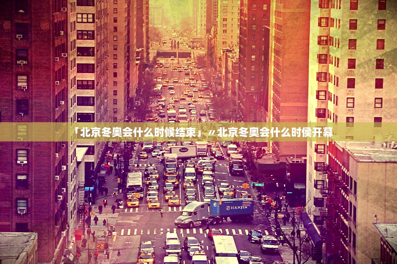 「北京冬奥会什么时候结束」〃北京冬奥会什么时侯开幕