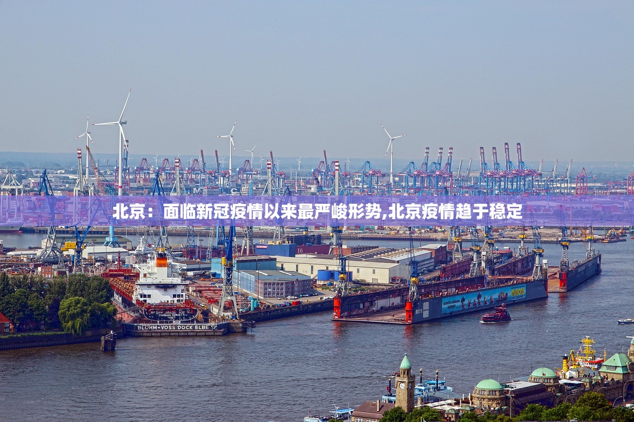 北京：面临新冠疫情以来最严峻形势,北京疫情趋于稳定