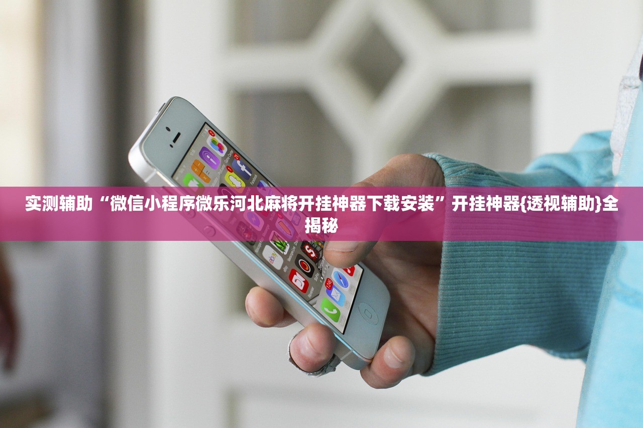 实测辅助“微信小程序微乐河北麻将开挂神器下载安装”开挂神器{透视辅助}全揭秘