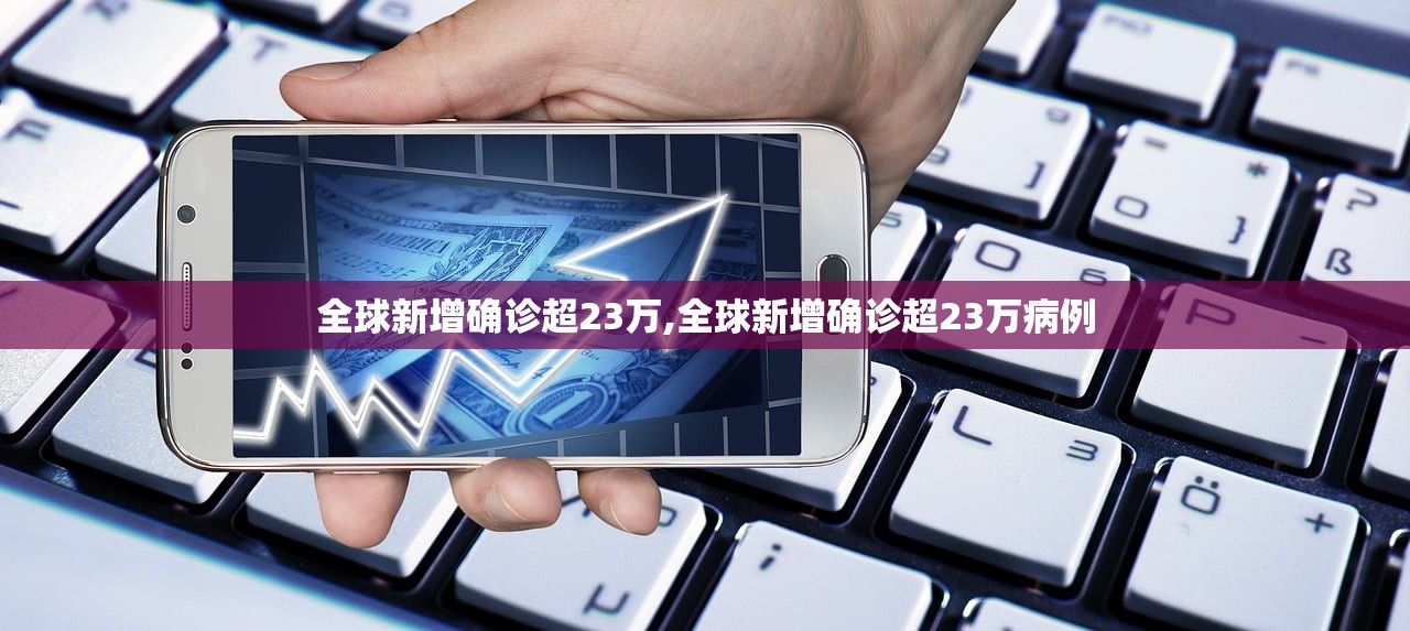 全球新增确诊超23万,全球新增确诊超23万病例