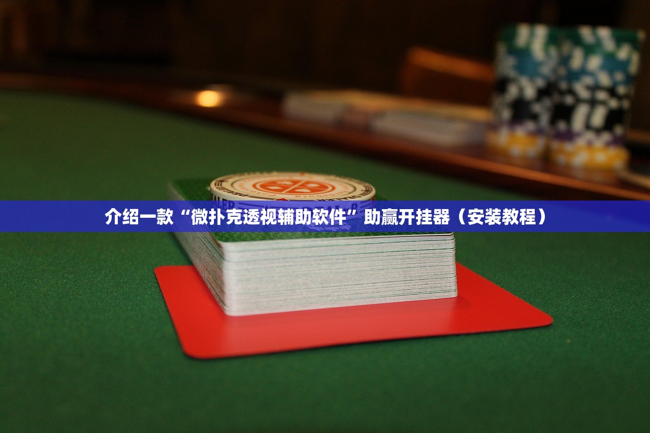 介绍一款“微扑克透视辅助软件”助赢开挂器（安装教程）