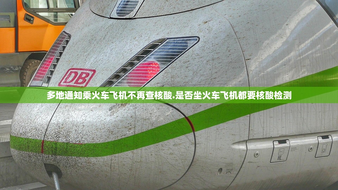 多地通知乘火车飞机不再查核酸.是否坐火车飞机都要核酸检测